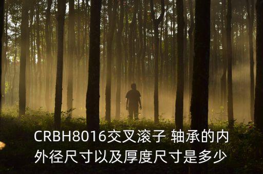 CRBH8016交叉滾子 軸承的內(nèi)外徑尺寸以及厚度尺寸是多少
