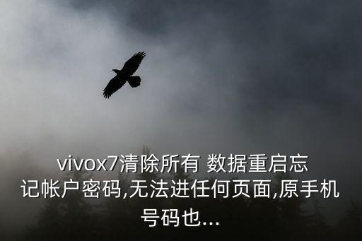  vivox7清除所有 數(shù)據(jù)重啟忘記帳戶密碼,無法進任何頁面,原手機號碼也...