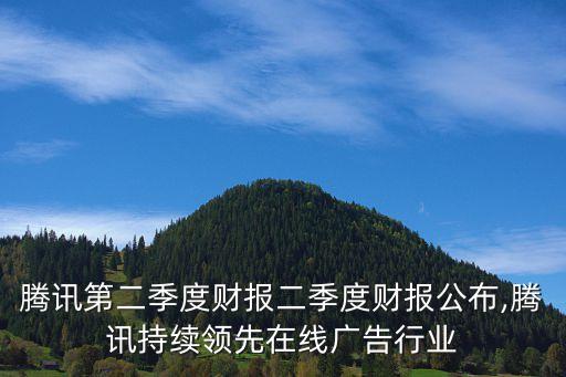 騰訊第二季度財(cái)報二季度財(cái)報公布,騰訊持續(xù)領(lǐng)先在線廣告行業(yè)
