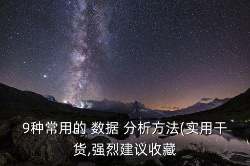 9種常用的 數(shù)據(jù) 分析方法(實(shí)用干貨,強(qiáng)烈建議收藏
