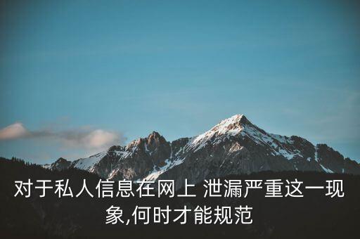 對于私人信息在網(wǎng)上 泄漏嚴重這一現(xiàn)象,何時才能規(guī)范