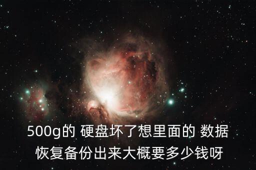 500g的 硬盤壞了想里面的 數(shù)據(jù) 恢復(fù)備份出來大概要多少錢呀