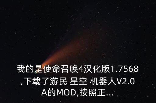 我的是使命召喚4漢化版1.7568,下載了游民 星空 機(jī)器人V2.0A的MOD,按照正...