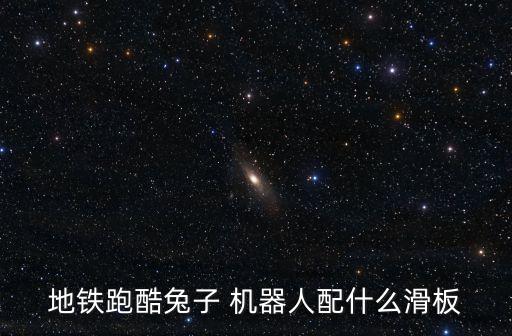 地鐵跑酷兔子 機(jī)器人配什么滑板