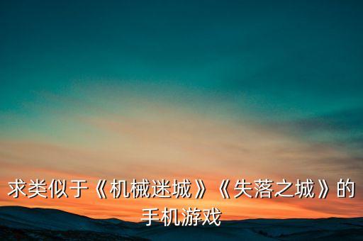 求類(lèi)似于《機(jī)械迷城》《失落之城》的手機(jī)游戲