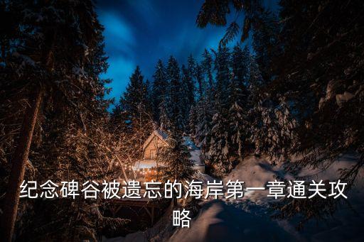  紀(jì)念碑谷被遺忘的海岸第一章通關(guān)攻略