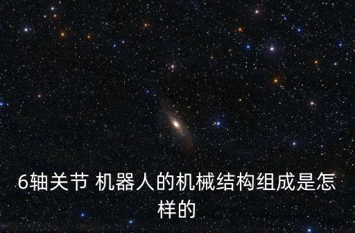 6軸關(guān)節(jié) 機(jī)器人的機(jī)械結(jié)構(gòu)組成是怎樣的