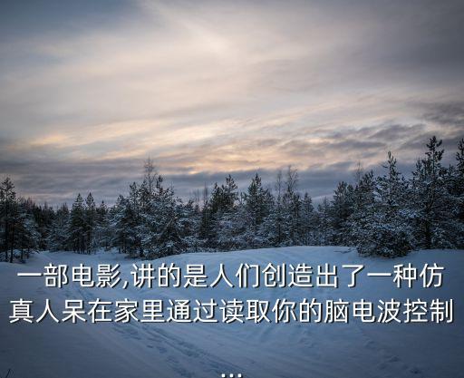 一部電影,講的是人們創(chuàng)造出了一種仿真人呆在家里通過(guò)讀取你的腦電波控制...