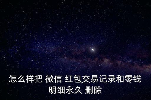 怎么樣把 微信 紅包交易記錄和零錢明細(xì)永久 刪除