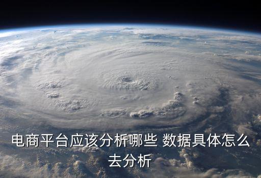 電商平臺應(yīng)該分析哪些 數(shù)據(jù)具體怎么去分析