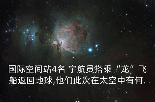 國際空間站4名 宇航員搭乘“龍”飛船返回地球,他們此次在太空中有何...