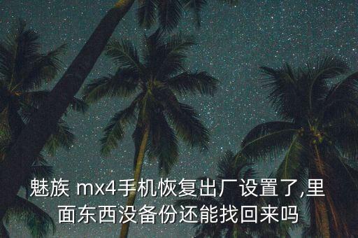 魅族 mx4手機(jī)恢復(fù)出廠設(shè)置了,里面東西沒(méi)備份還能找回來(lái)嗎