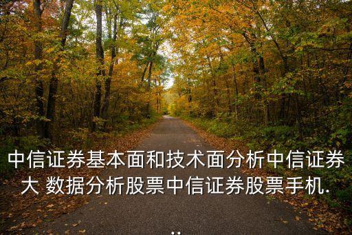 中信證券基本面和技術(shù)面分析中信證券大 數(shù)據(jù)分析股票中信證券股票手機(jī)...