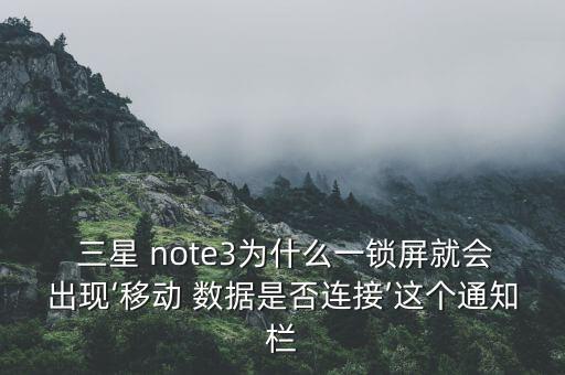  三星 note3為什么一鎖屏就會出現(xiàn)‘移動 數(shù)據(jù)是否連接’這個通知欄