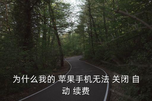 為什么我的 蘋果手機(jī)無法 關(guān)閉 自動(dòng) 續(xù)費(fèi)