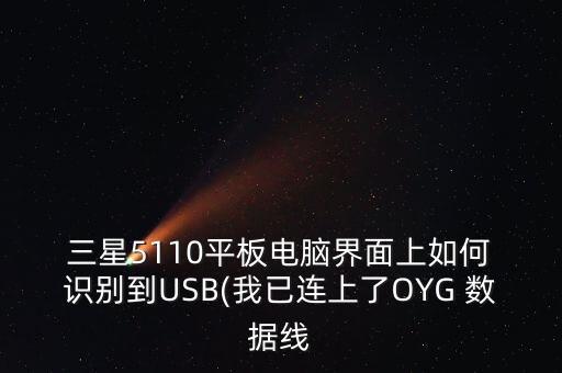  三星5110平板電腦界面上如何 識別到USB(我已連上了OYG 數(shù)據(jù)線
