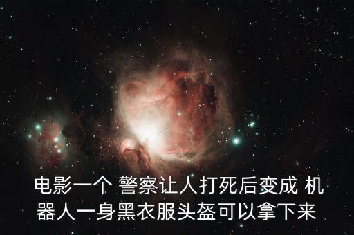 電影一個 警察讓人打死后變成 機器人一身黑衣服頭盔可以拿下來