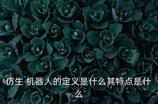 仿生 機器人的定義是什么其特點是什么