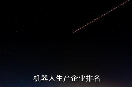  機器人生產企業(yè)排名