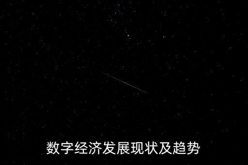 數字經濟發(fā)展現(xiàn)狀及趨勢