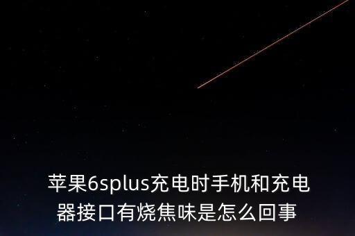  蘋果6splus充電時(shí)手機(jī)和充電器接口有燒焦味是怎么回事