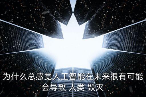 為什么總感覺(jué)人工智能在未來(lái)很有可能會(huì)導(dǎo)致 人類(lèi) 毀滅