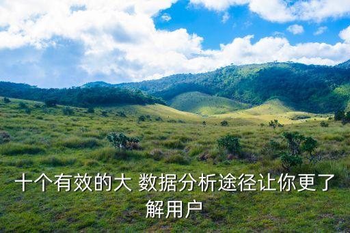 十個有效的大 數(shù)據(jù)分析途徑讓你更了解用戶