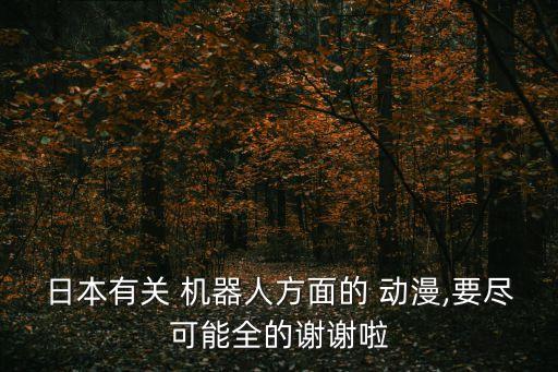 日本有關 機器人方面的 動漫,要盡可能全的謝謝啦