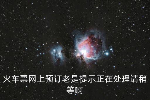 火車票網(wǎng)上預(yù)訂老是提示正在處理請稍等啊