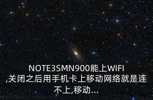 NOTE3SMN900能上WIFI,關(guān)閉之后用手機(jī)卡上移動(dòng)網(wǎng)絡(luò)就是連不上,移動(dòng)...