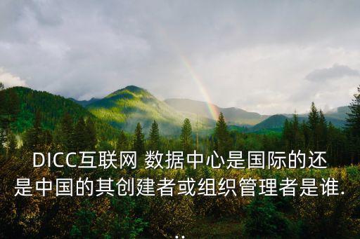 DICC互聯(lián)網(wǎng) 數(shù)據(jù)中心是國(guó)際的還是中國(guó)的其創(chuàng)建者或組織管理者是誰(shuí)...