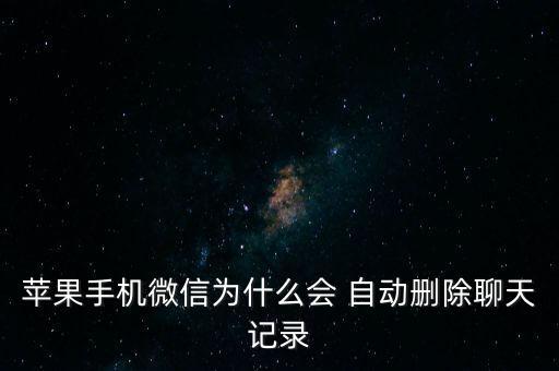 蘋果手機(jī)微信為什么會(huì) 自動(dòng)刪除聊天記錄