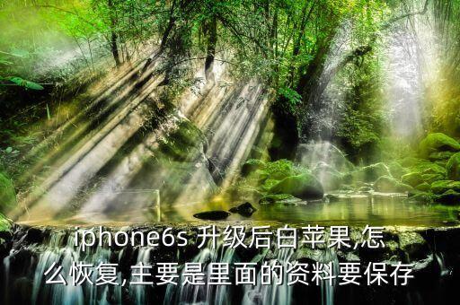 iphone6s 升級后白蘋果,怎么恢復,主要是里面的資料要保存
