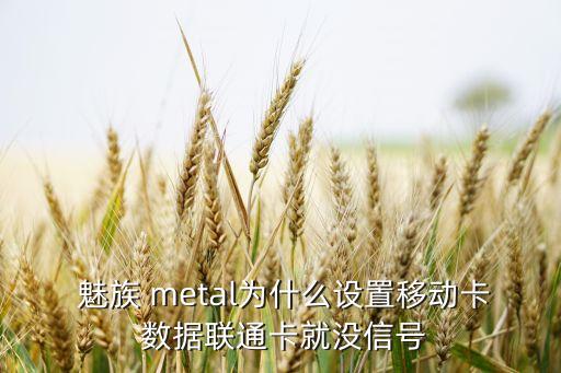  魅族 metal為什么設(shè)置移動卡 數(shù)據(jù)聯(lián)通卡就沒信號