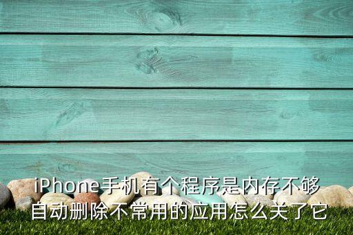 iPhone手機有個程序是內(nèi)存不夠 自動刪除不常用的應(yīng)用怎么關(guān)了它