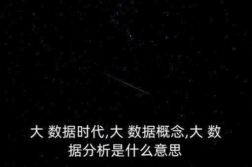大 數(shù)據(jù)時代,大 數(shù)據(jù)概念,大 數(shù)據(jù)分析是什么意思