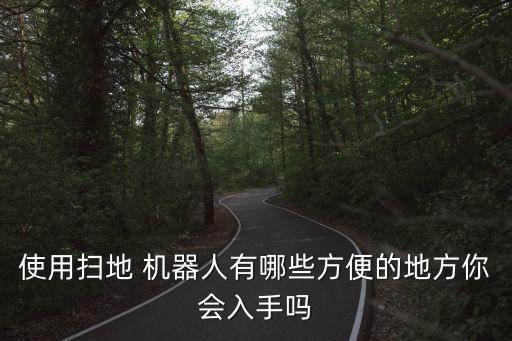 使用掃地 機(jī)器人有哪些方便的地方你會(huì)入手嗎