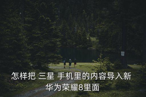 怎樣把 三星 手機(jī)里的內(nèi)容導(dǎo)入新 華為榮耀8里面