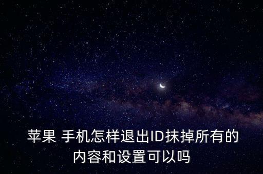  蘋果 手機(jī)怎樣退出ID抹掉所有的內(nèi)容和設(shè)置可以嗎