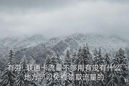 有勞, 聯(lián)通卡流量不夠用有沒(méi)有什么地方可以免費(fèi)領(lǐng)取流量的