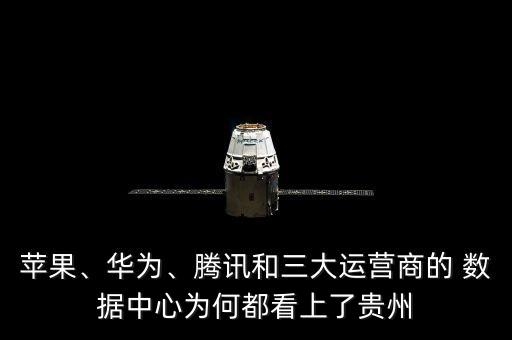 蘋果、華為、騰訊和三大運(yùn)營(yíng)商的 數(shù)據(jù)中心為何都看上了貴州