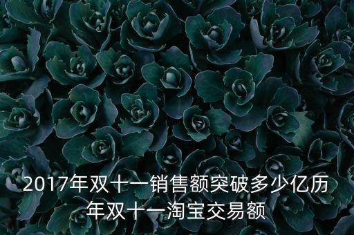 2017年雙十一銷售額突破多少億歷年雙十一淘寶交易額