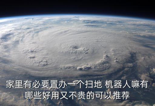 家里有必要置辦一個掃地 機器人嘛有哪些好用又不貴的可以推薦