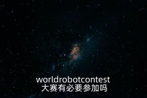 worldrobotcontest 大賽有必要參加嗎