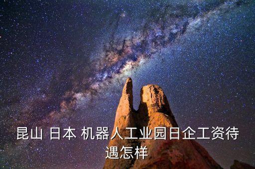 昆山 日本 機(jī)器人工業(yè)園日企工資待遇怎樣