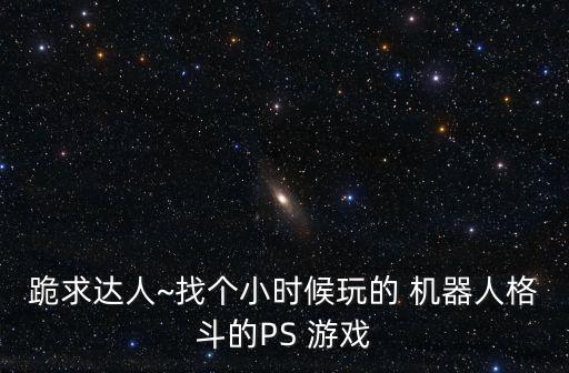 跪求達人~找個小時候玩的 機器人格斗的PS 游戲