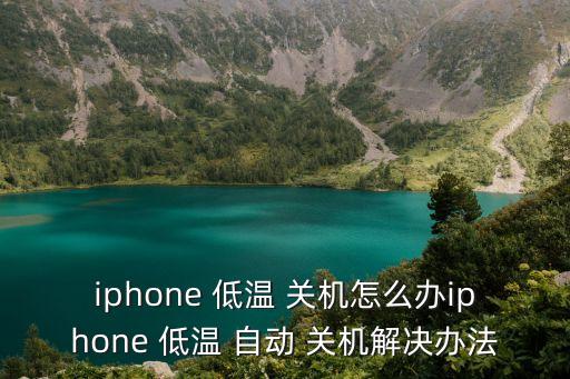 iphone 低溫 關(guān)機(jī)怎么辦iphone 低溫 自動(dòng) 關(guān)機(jī)解決辦法