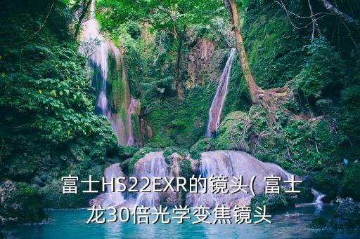  富士HS22EXR的鏡頭( 富士龍30倍光學(xué)變焦鏡頭