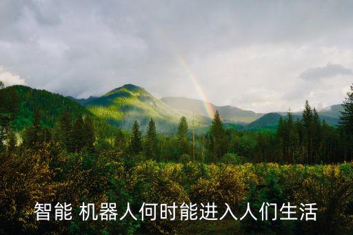 智能 機(jī)器人何時能進(jìn)入人們生活