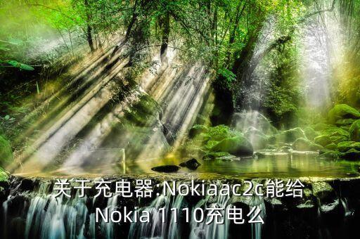 關(guān)于充電器:Nokiaac2c能給Nokia 1110充電么